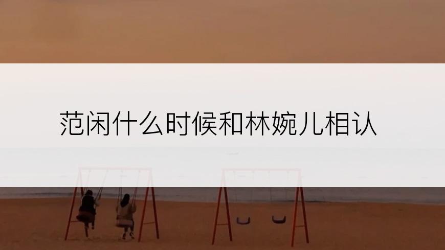 范闲什么时候和林婉儿相认