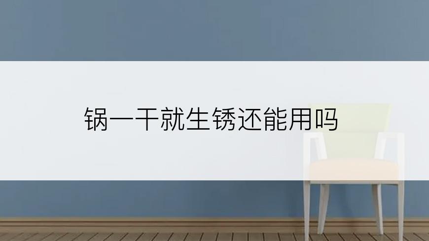 锅一干就生锈还能用吗