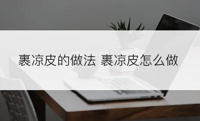 裹凉皮的做法 裹凉皮怎么做