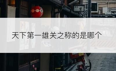 天下第一雄关之称的是哪个