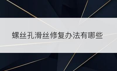 螺丝孔滑丝修复办法有哪些