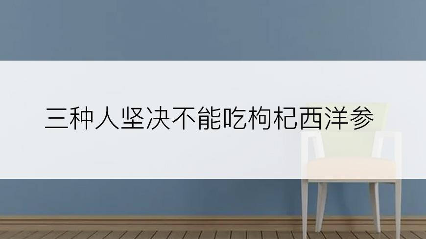 三种人坚决不能吃枸杞西洋参