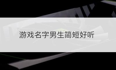 游戏名字男生简短好听