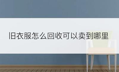 旧衣服怎么回收可以卖到哪里