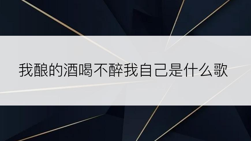 我酿的酒喝不醉我自己是什么歌