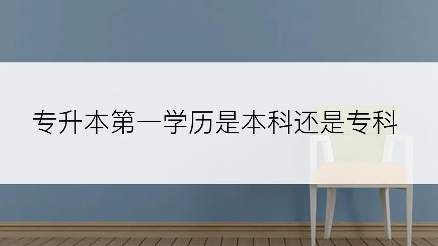 专升本第一学历是本科还是专科