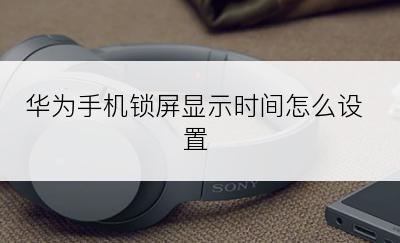 华为手机锁屏显示时间怎么设置