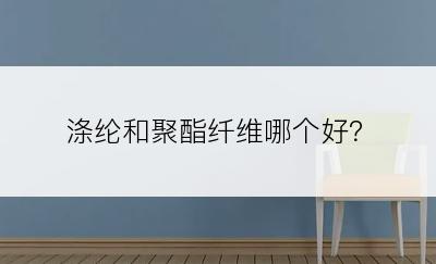 涤纶和聚酯纤维哪个好？