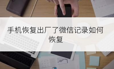 手机恢复出厂了微信记录如何恢复