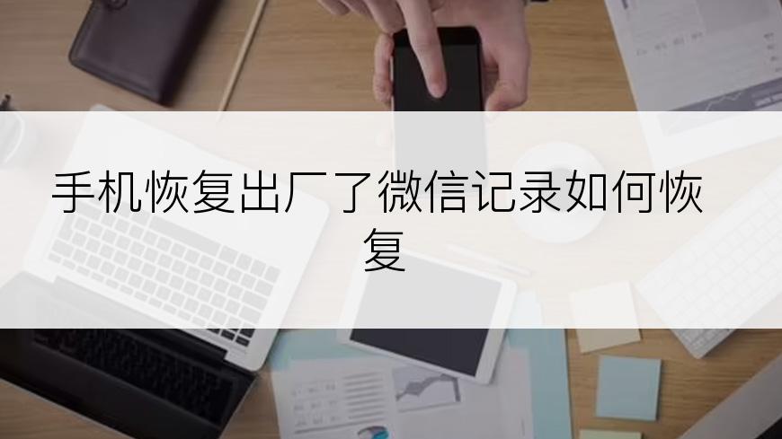 手机恢复出厂了微信记录如何恢复
