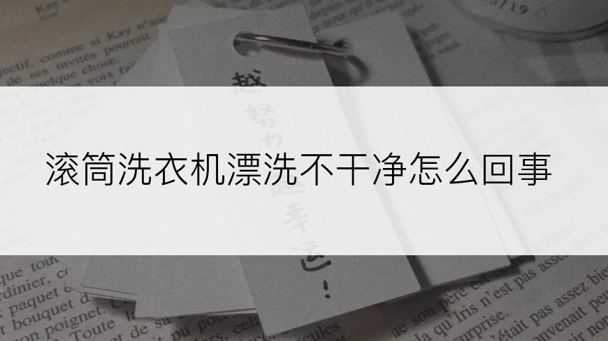 滚筒洗衣机漂洗不干净怎么回事