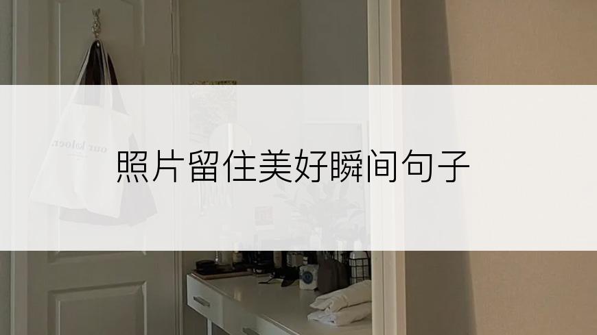 照片留住美好瞬间句子