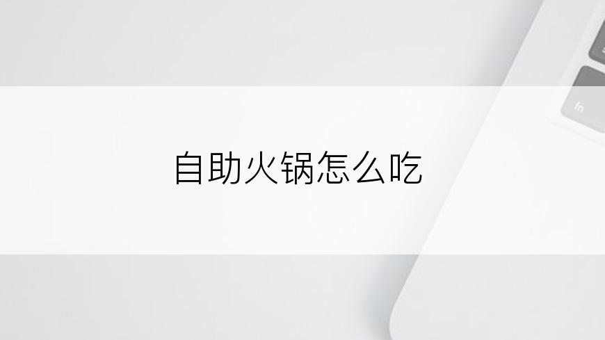 自助火锅怎么吃