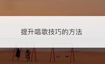 提升唱歌技巧的方法