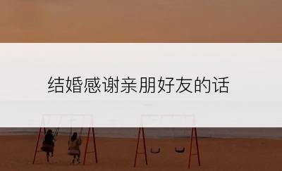 结婚感谢亲朋好友的话
