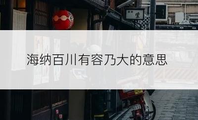 海纳百川有容乃大的意思