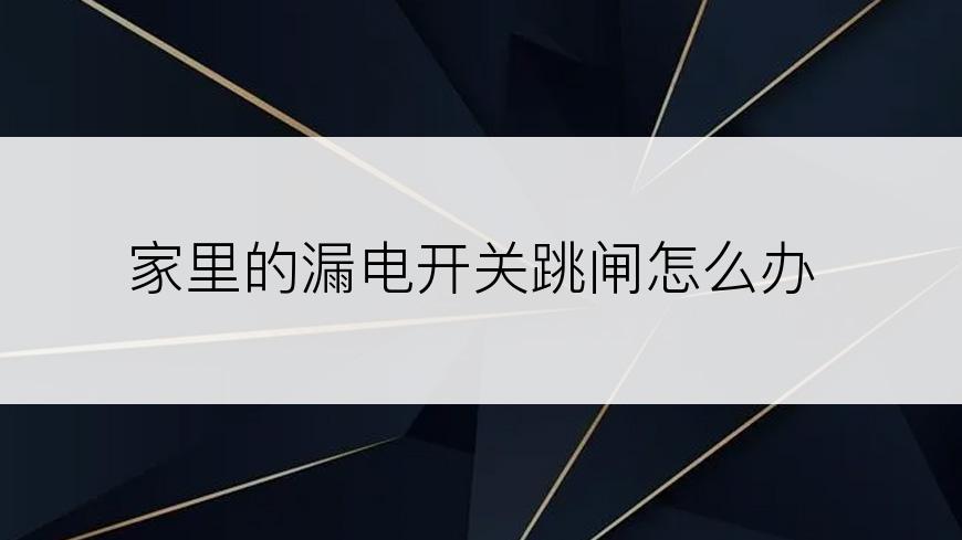 家里的漏电开关跳闸怎么办