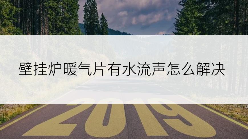 壁挂炉暖气片有水流声怎么解决