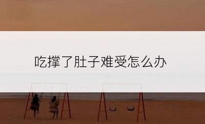 吃撑了肚子难受怎么办