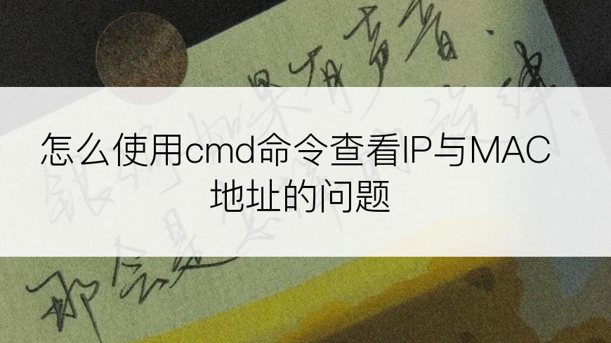 怎么使用cmd命令查看IP与MAC地址的问题