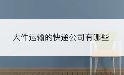 大件运输的快递公司有哪些