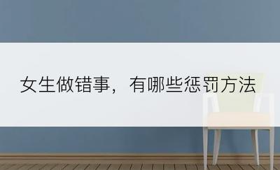 女生做错事，有哪些惩罚方法
