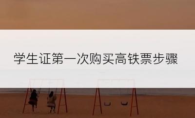 学生证第一次购买高铁票步骤