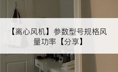 【离心风机】参数型号规格风量功率【分享】