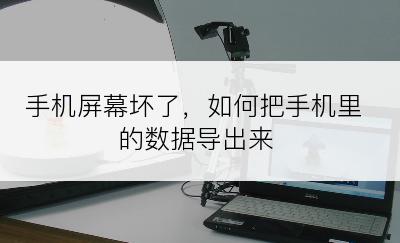 手机屏幕坏了，如何把手机里的数据导出来