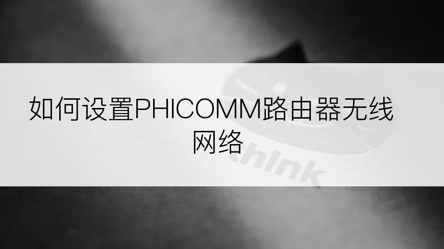 如何设置PHICOMM路由器无线网络