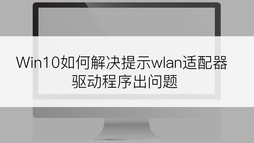 Win10如何解决提示wlan适配器驱动程序出问题