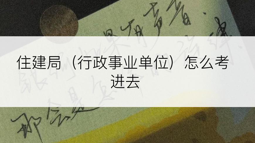 住建局（行政事业单位）怎么考进去