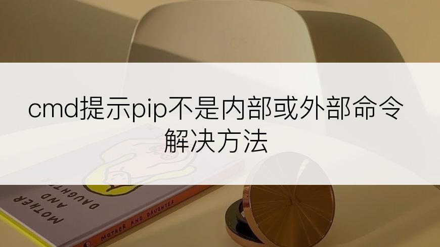cmd提示pip不是内部或外部命令解决方法