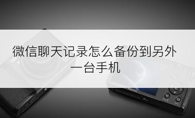 微信聊天记录怎么备份到另外一台手机