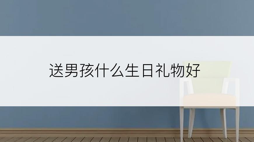 送男孩什么生日礼物好