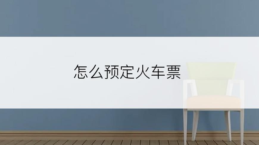怎么预定火车票