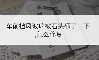 车前挡风玻璃被石头砸了一下,怎么修复