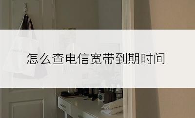 怎么查电信宽带到期时间