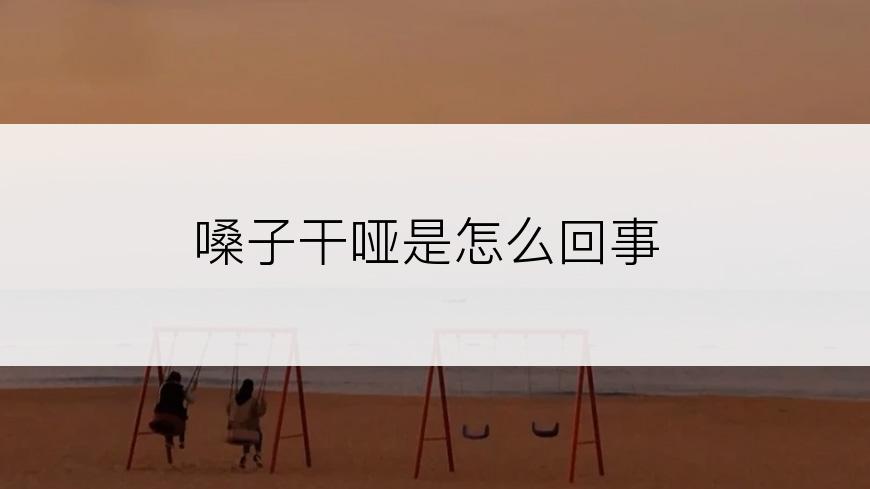 嗓子干哑是怎么回事