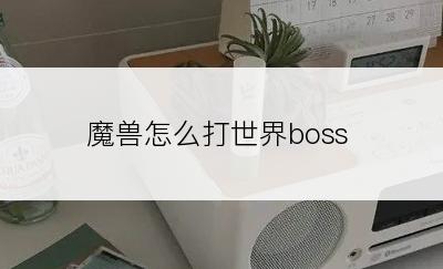 魔兽怎么打世界boss