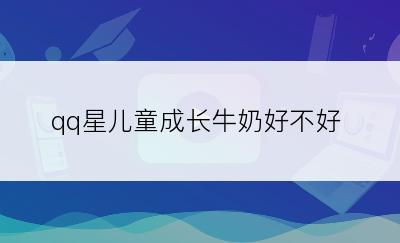 qq星儿童成长牛奶好不好