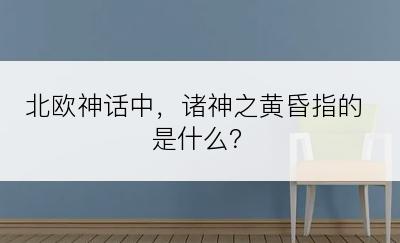 北欧神话中，诸神之黄昏指的是什么？