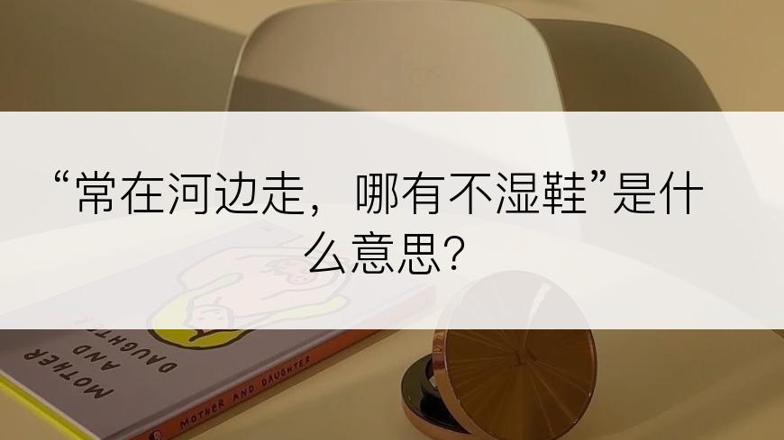 “常在河边走，哪有不湿鞋”是什么意思？