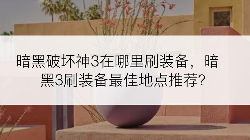 暗黑破坏神3在哪里刷装备，暗黑3刷装备最佳地点推荐？