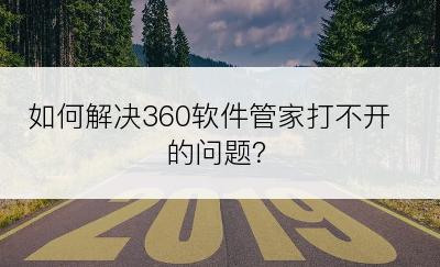 如何解决360软件管家打不开的问题？