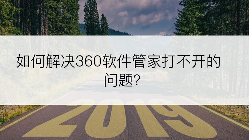 如何解决360软件管家打不开的问题？