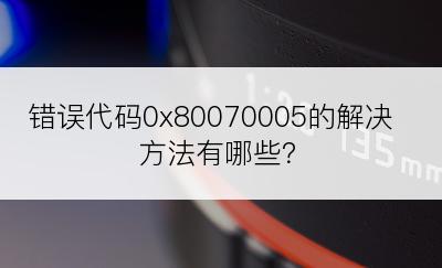 错误代码0x80070005的解决方法有哪些？