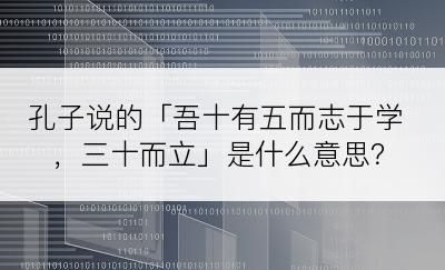 孔子说的「吾十有五而志于学，三十而立」是什么意思？
