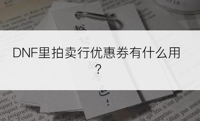 DNF里拍卖行优惠券有什么用？