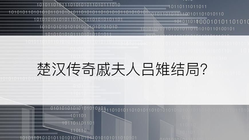 楚汉传奇戚夫人吕雉结局？